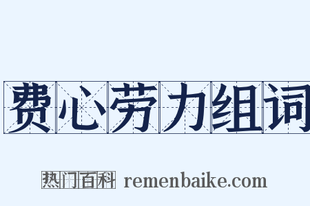 费心劳力组词是什么意思的图片